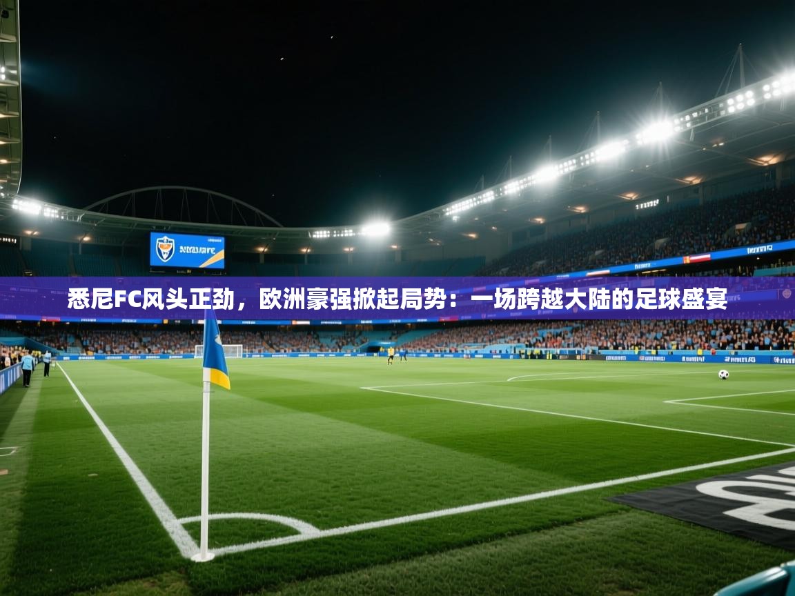 悉尼FC风头正劲，欧洲豪强掀起局势：一场跨越大陆的足球盛宴  第2张