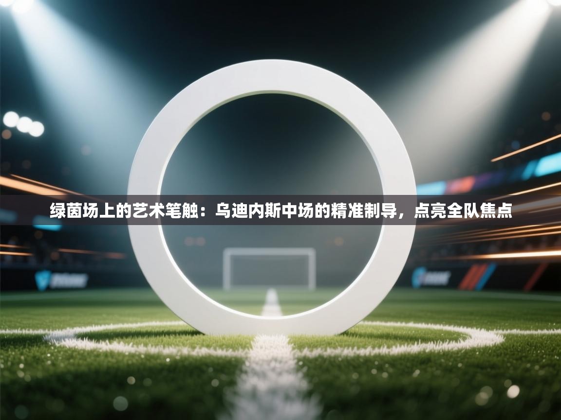 绿茵场上的艺术笔触:乌迪内斯中场的精准制导,点亮全队焦点 第2张