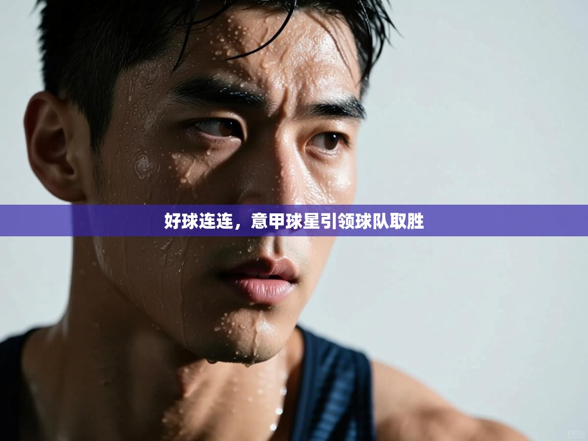 好球连连,意甲球星引领球队取胜 第1张