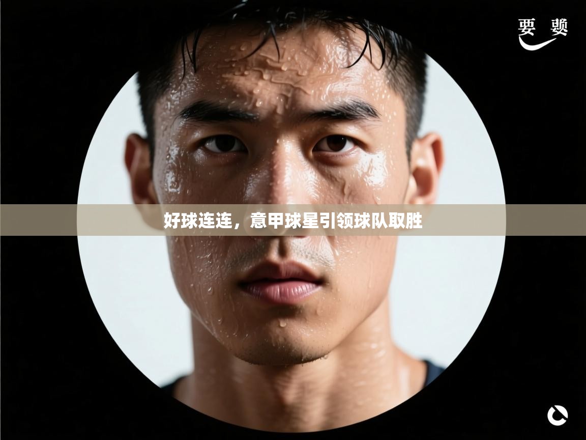 好球连连,意甲球星引领球队取胜 第2张