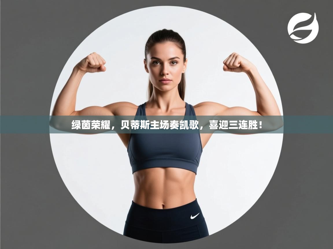 绿茵荣耀，贝蒂斯主场奏凯歌，喜迎三连胜！  第2张