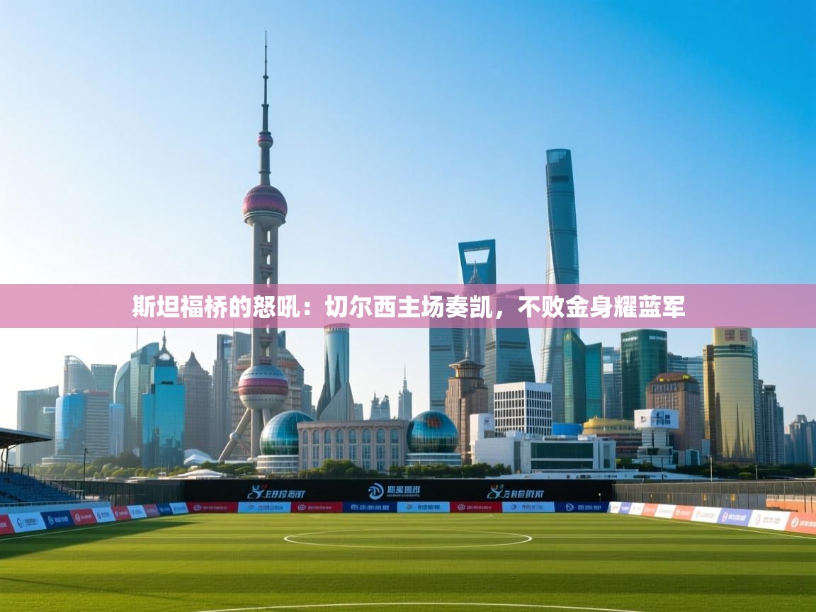 斯坦福桥的怒吼：切尔西主场奏凯，不败金身耀蓝军  第2张